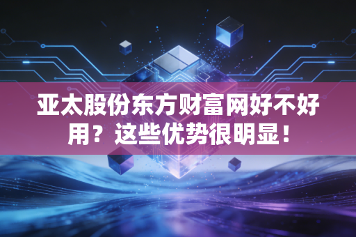亚太股份东方财富网好不好用？这些优势很明显！