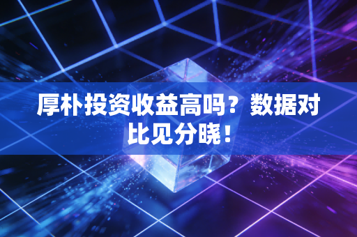 厚朴投资收益高吗？数据对比见分晓！