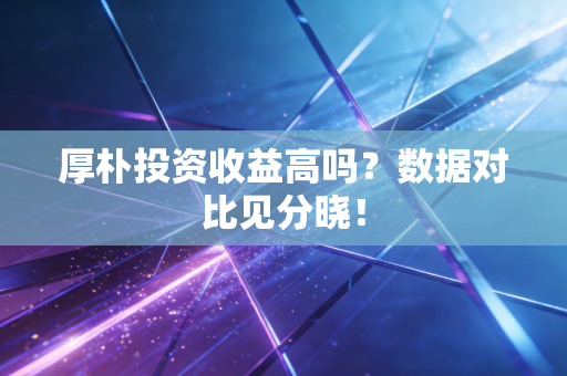厚朴投资收益高吗？数据对比见分晓！