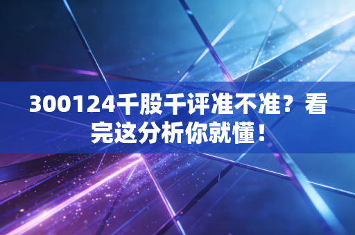 300124千股千评准不准？看完这分析你就懂！