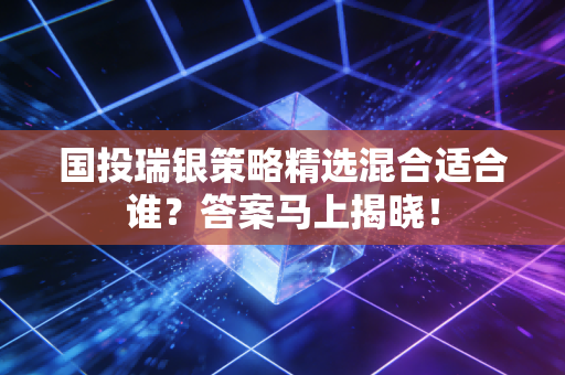 国投瑞银策略精选混合适合谁？答案马上揭晓！