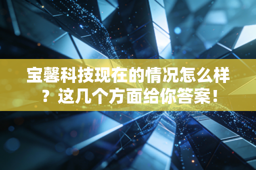宝馨科技现在的情况怎么样？这几个方面给你答案！