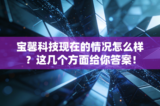 宝馨科技现在的情况怎么样？这几个方面给你答案！
