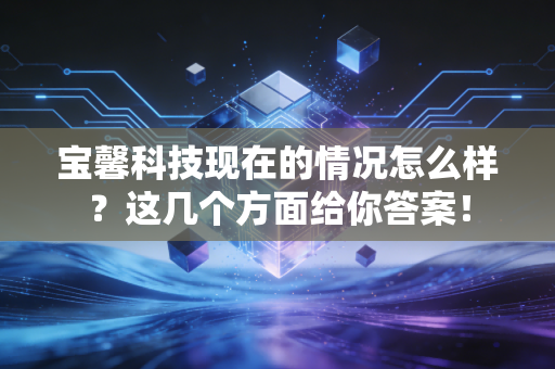 宝馨科技现在的情况怎么样？这几个方面给你答案！