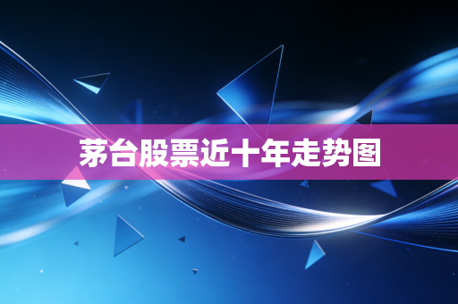 茅台股票近十年走势图