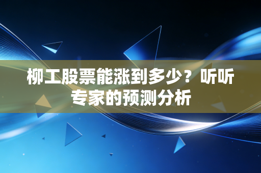 柳工股票能涨到多少？听听专家的预测分析