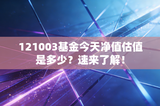 121003基金今天净值估值是多少？速来了解！
