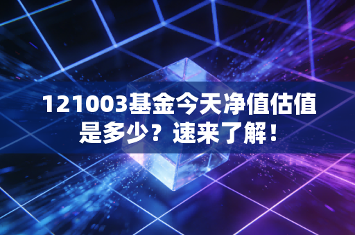 121003基金今天净值估值是多少？速来了解！
