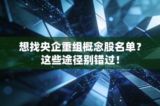 想找央企重组概念股名单？这些途径别错过！