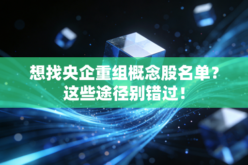 想找央企重组概念股名单？这些途径别错过！