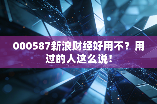 000587新浪财经好用不？用过的人这么说！