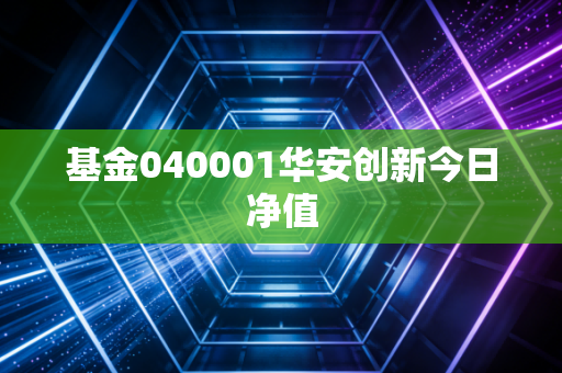 基金040001华安创新今日净值