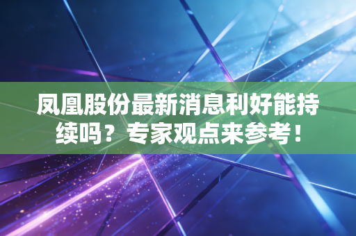 凤凰股份最新消息利好能持续吗？专家观点来参考！