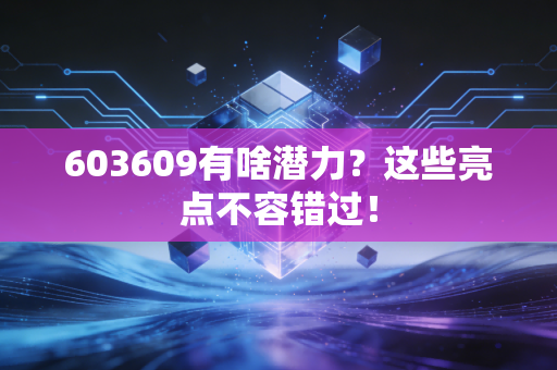 603609有啥潜力？这些亮点不容错过！