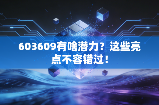 603609有啥潜力？这些亮点不容错过！