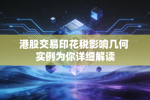 港股交易印花税影响几何 实例为你详细解读