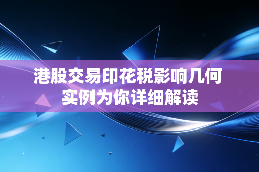 港股交易印花税影响几何 实例为你详细解读