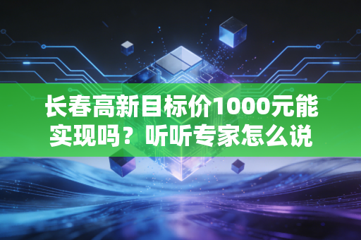 长春高新目标价1000元能实现吗？听听专家怎么说