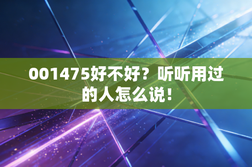 001475好不好？听听用过的人怎么说！
