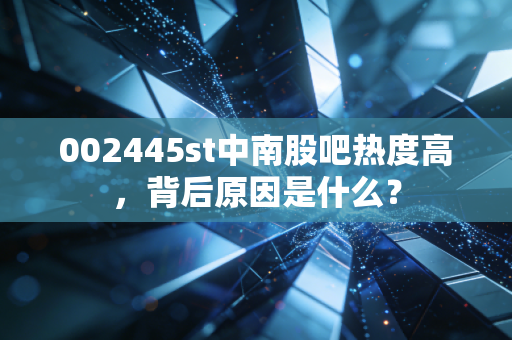 002445st中南股吧热度高，背后原因是什么？