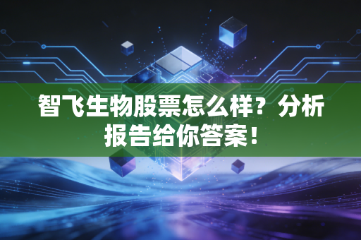 智飞生物股票怎么样？分析报告给你答案！