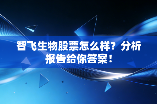 智飞生物股票怎么样？分析报告给你答案！