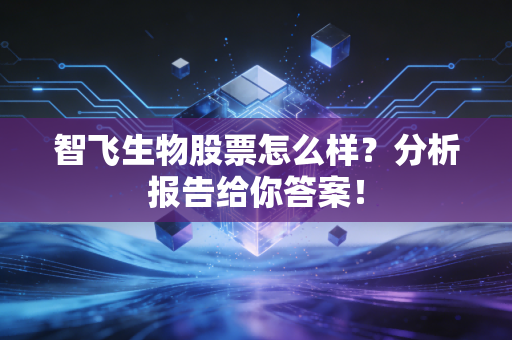 智飞生物股票怎么样？分析报告给你答案！