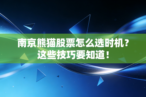 南京熊猫股票怎么选时机？这些技巧要知道！