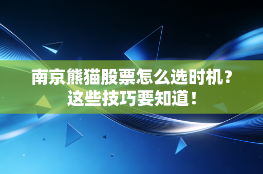 南京熊猫股票怎么选时机？这些技巧要知道！