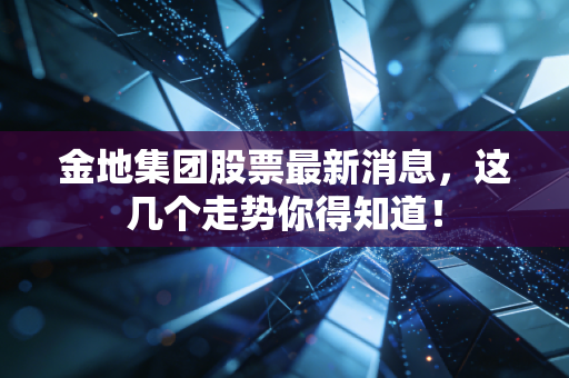 金地集团股票最新消息，这几个走势你得知道！