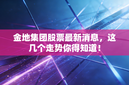 金地集团股票最新消息，这几个走势你得知道！