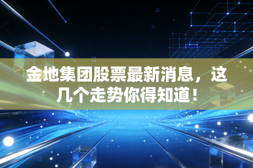 金地集团股票最新消息，这几个走势你得知道！