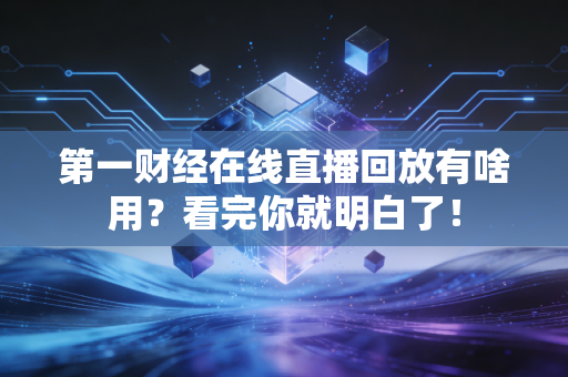 第一财经在线直播回放有啥用？看完你就明白了！