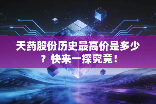 天药股份历史最高价是多少？快来一探究竟！