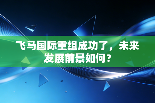 飞马国际重组成功了，未来发展前景如何？