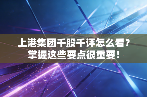 上港集团千股千评怎么看？掌握这些要点很重要！