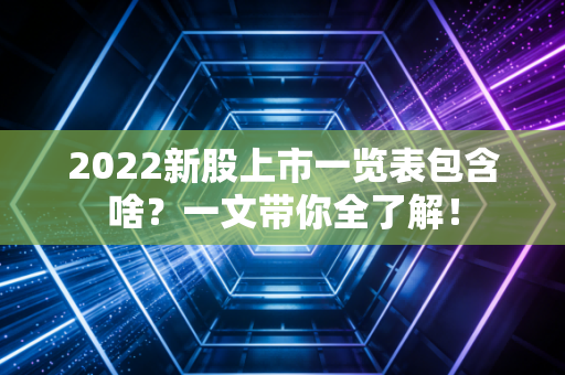 2022新股上市一览表包含啥？一文带你全了解！