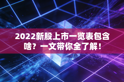2022新股上市一览表包含啥？一文带你全了解！