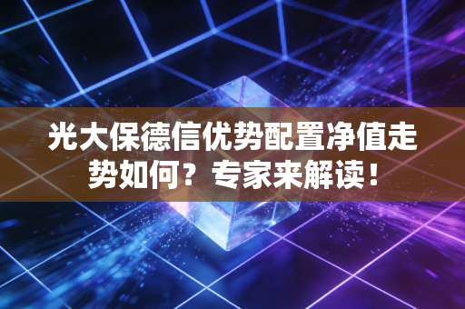光大保德信优势配置净值走势如何？专家来解读！