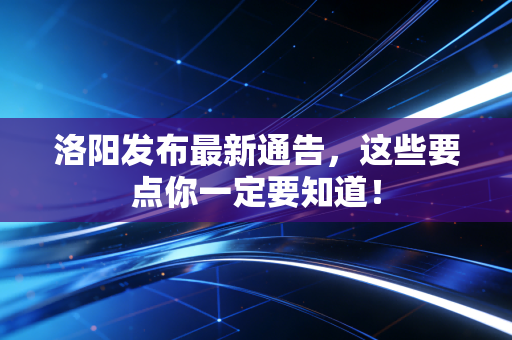 洛阳发布最新通告，这些要点你一定要知道！