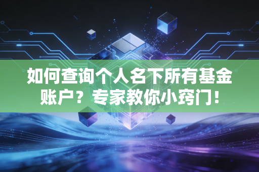 如何查询个人名下所有基金账户？专家教你小窍门！