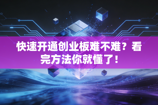 快速开通创业板难不难？看完方法你就懂了！