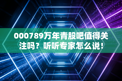 000789万年青股吧值得关注吗？听听专家怎么说！