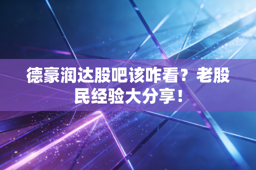 德豪润达股吧该咋看？老股民经验大分享！