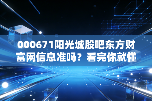 000671阳光城股吧东方财富网信息准吗？看完你就懂！