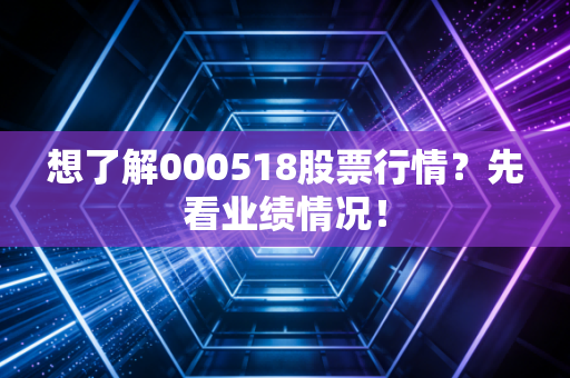 想了解000518股票行情？先看业绩情况！