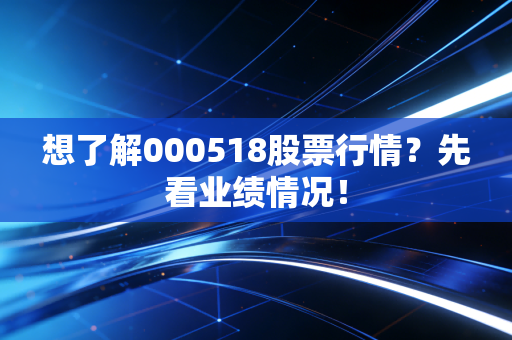 想了解000518股票行情？先看业绩情况！