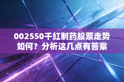 002550千红制药股票走势如何？分析这几点有答案