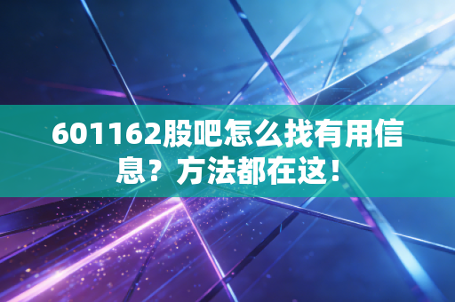 601162股吧怎么找有用信息？方法都在这！