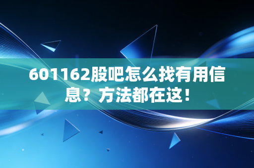 601162股吧怎么找有用信息？方法都在这！